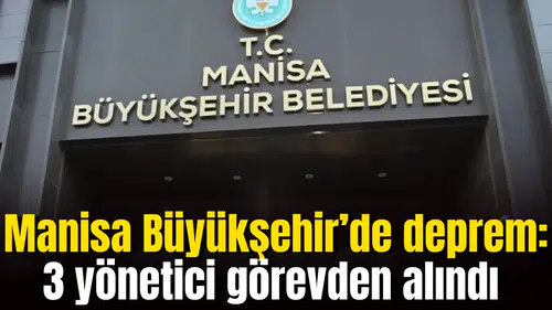 Manisa Büyükşehir’de deprem: 3 yönetici görevden alındı