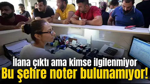 Bu şehre noter bulunamıyor! İlana çıktı ama kimse ilgilenmiyor