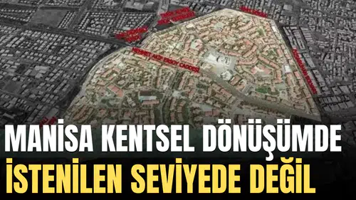 MANİSA KENTSEL DÖNÜŞÜMDE İSTENİLEN SEVİYEDE DEĞİL