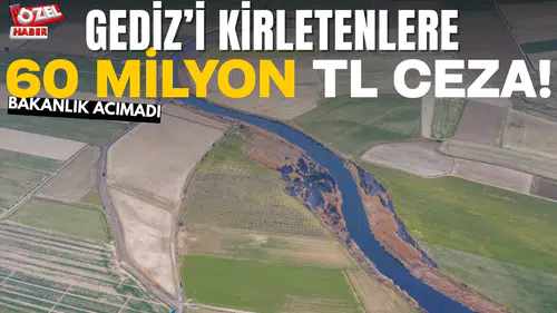 GEDİZ’İ KİRLETENLERE 60 MİLYON TL CEZA!