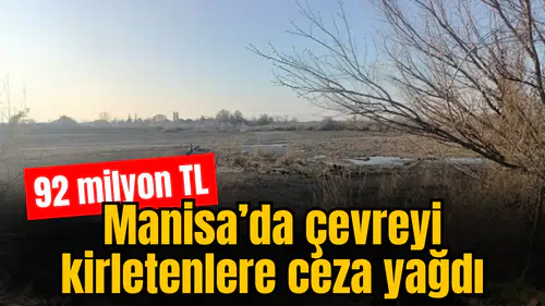 Manisa’da çevre kirletenlere ağır cezalar