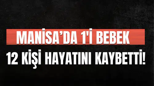 Manisa'da 1'i bebek 12 kişi hayatını kaybetti!
