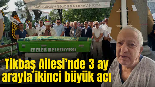 Tikbaş Ailesi’nde 3 ay arayla ikinci büyük acı