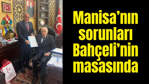 Manisa’nın sorunları Bahçeli’nin masasında