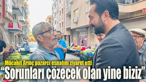 Mücahit Arınç pazarcı esnafını ziyaret etti