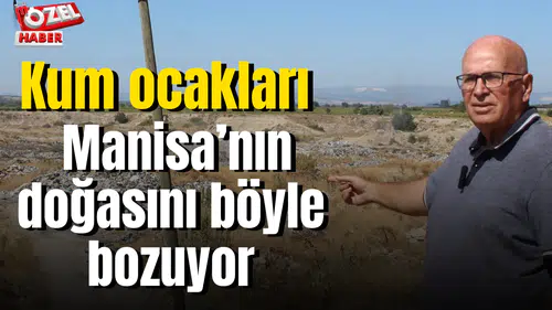 Kum ocakları Manisa’nın doğasını böyle bozuyor