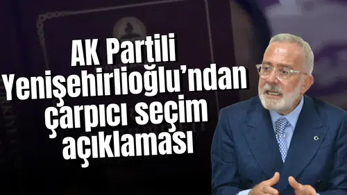 AK Partili Yenişehirlioğlu’ndan çarpıcı seçim açıklaması