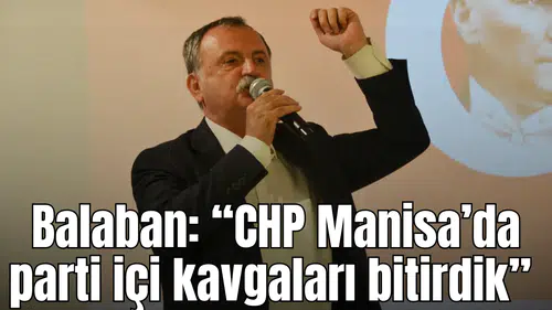 Balaban: “CHP Manisa’da parti içi kavgaları bitirdik”