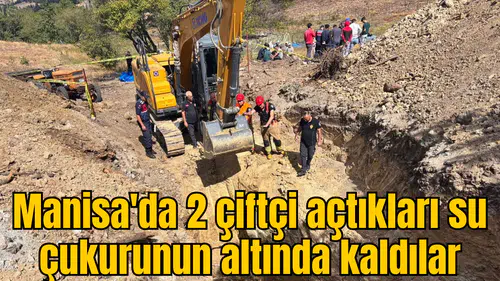 Manisa'da sondaj çukuru açmaya çalışırken göçük altında kaldılar