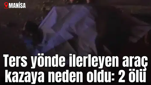 Ters yönde ilerleyen araç kazaya neden oldu: 2 ölü