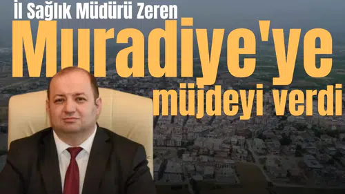 İl Sağlık Müdürü Zeren Muradiye'ye müjdeyi verdi