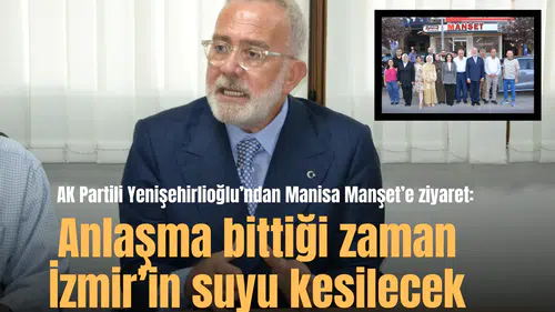 AK Partili Yenişehirlioğlu’ndan Manisa Manşet’e ziyaret:  Anlaşma bittiği zaman İzmir’in suyu kesilecek