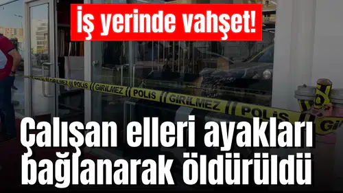 İş yerinde vahşet! Çalışan elleri ayakları bağlanarak öldürüldü