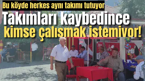 Bu köyde herkes aynı takımı tutuyor: Takımları kaybedince kimse çalışmak istemiyor!