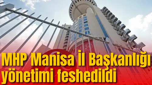 MHP Manisa İl Başkanlığı yönetimi feshedildi