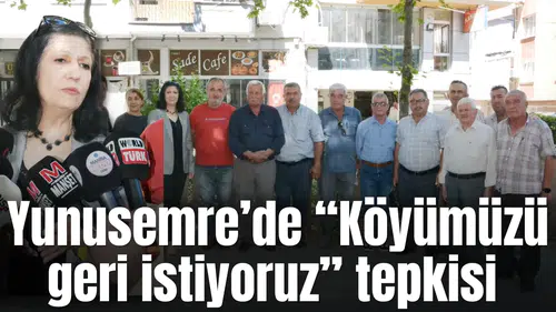 Yunusemre’de  “Köyümüzü geri istiyoruz” tepkisi