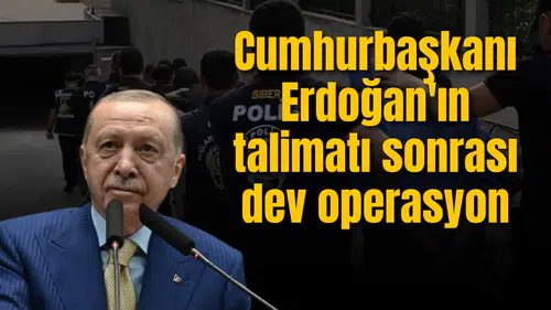 Cumhurbaşkanı Erdoğan'ın talimatı sonrası dev operasyon