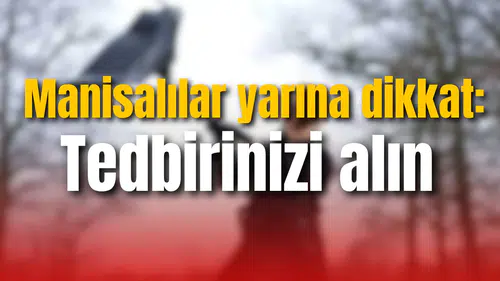 Manisalılar yarına dikkat: Tedbirinizi alın