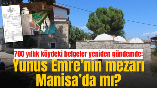 700 yıllık köydeki belgeler yeniden gündemde: Yunus Emre’nin mezarı Manisa’da mı?