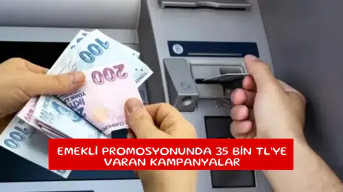 Emekli promosyonunda 35 Bin TL’ye varan kampanyalar