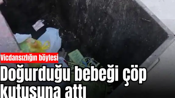 Vicdansızlığın böylesi: Doğurduğu bebeği çöp kutusuna attı
