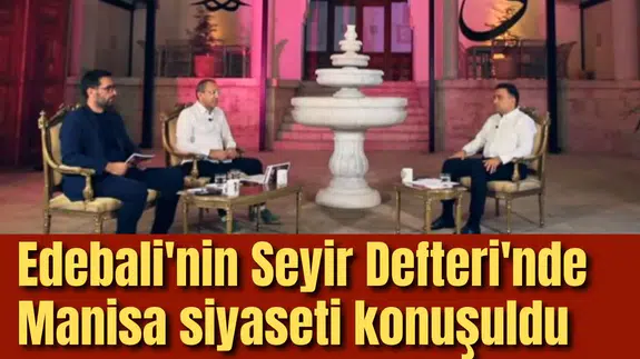 Edebali'nin Seyir Defteri'nde Manisa siyaseti konuşuldu