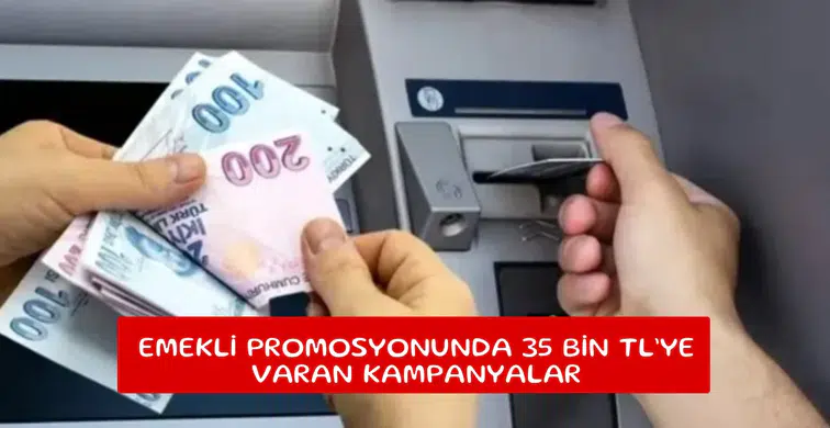 Emekli promosyonunda 35 Bin TL’ye varan kampanyalar