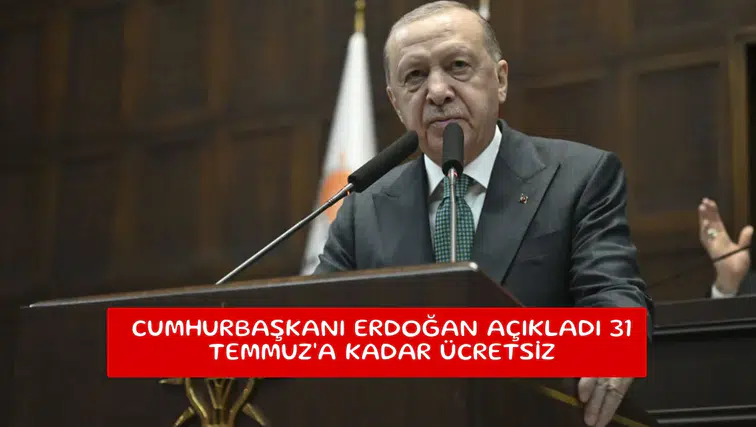 Cumhurbaşkanı Erdoğan açıkladı 31 Temmuz'a kadar ücretsiz