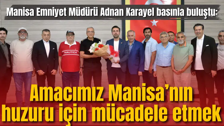 Manisa Emniyet Müdürü Adnan Karayel basınla buluştu: Amacımız Manisa’nın huzuru için mücadele etmek