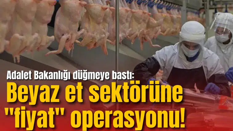 Adalet Bakanlığı düğmeye bastı: Beyaz et sektörüne "fiyat" operasyonu!