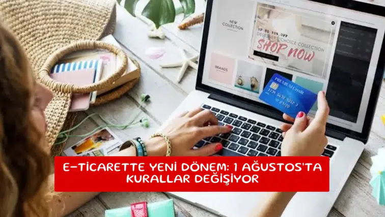 E-ticarette yeni dönem: 1 Ağustos'ta kurallar değişiyor