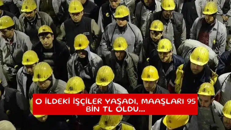 O ildeki işçiler yaşadı, maaşları 95 bin TL oldu...
