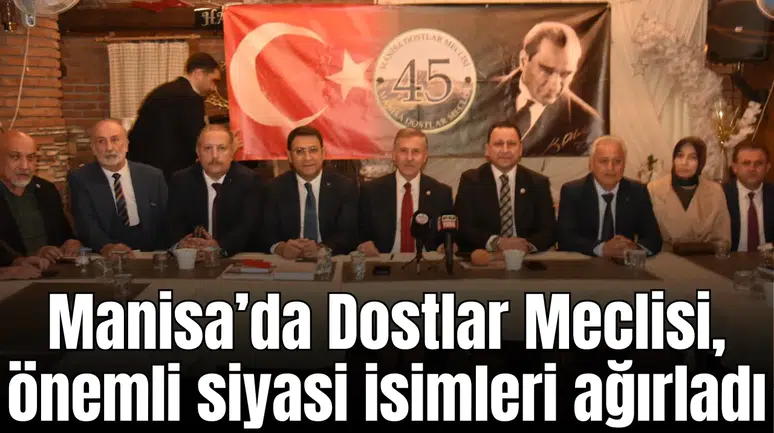Manisa’da Dostlar Meclisi, önemli siyasi isimleri ağırladı