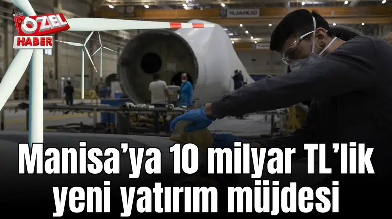 Manisa’ya 10 milyar TL’lik yeni yatırım müjdesi