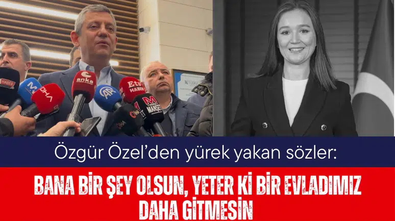 Özgür Özel’den yürek yakan sözler: Bana bir şey olsun, yeter ki bir evladımız daha gitmesin