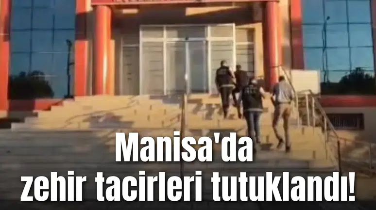 Manisa'da zehir tacirleri tutuklandı!