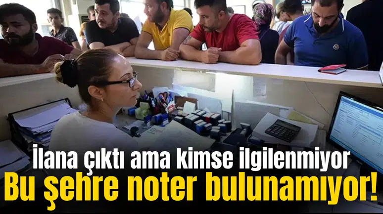 Bu şehre noter bulunamıyor! İlana çıktı ama kimse ilgilenmiyor