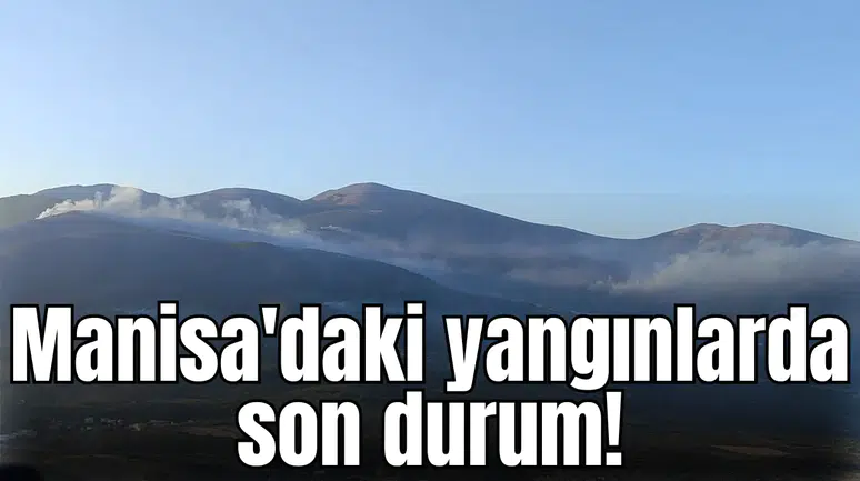 Manisa'da ki yangınlarda son durum!