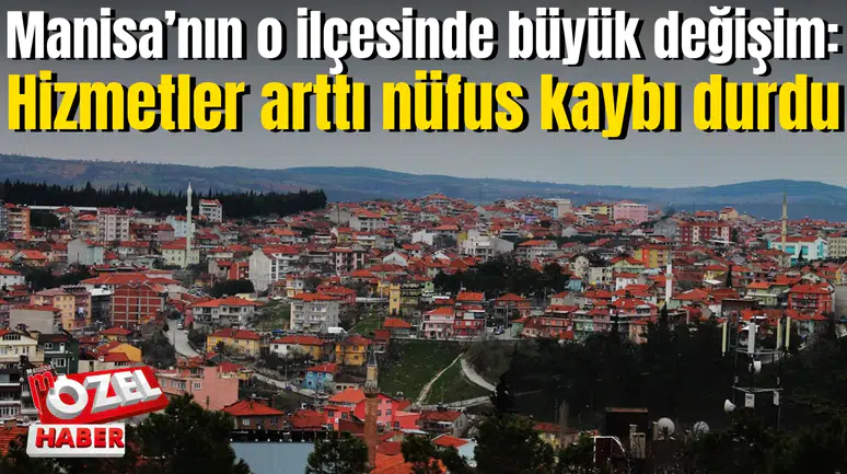 Manisa’nın o ilçesinde büyük değişim: Hizmetler arttı nüfus kaybı durdu