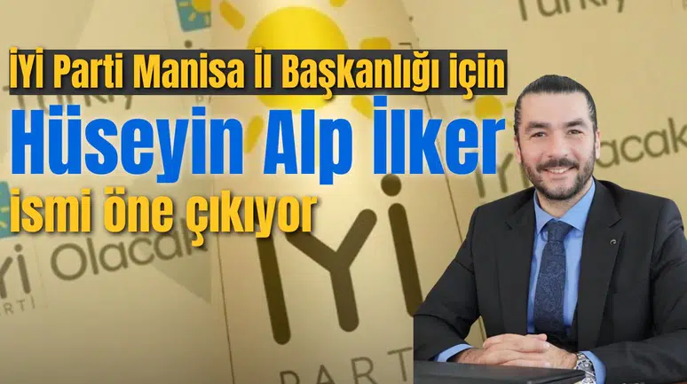 İYİ Parti Manisa İl Başkanlığı için Hüseyin Alp İlker ismi öne çıkıyor