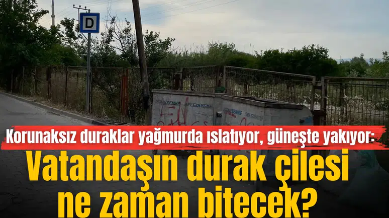 Korunaksız duraklar yağmurda ıslatıyor, güneşte yakıyor: Vatandaşın durak çilesi ne zaman bitecek?