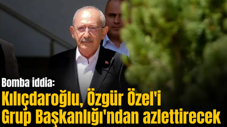 Bomba iddia: Kılıçdaroğlu, Özgür Özel'i Grup Başkanlığı'ndan azlettirecek