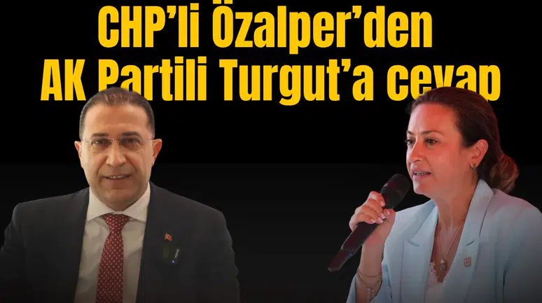 CHPLİ ÖZALPER’DEN AK PARTİLİ TURGUT’A CEVAP