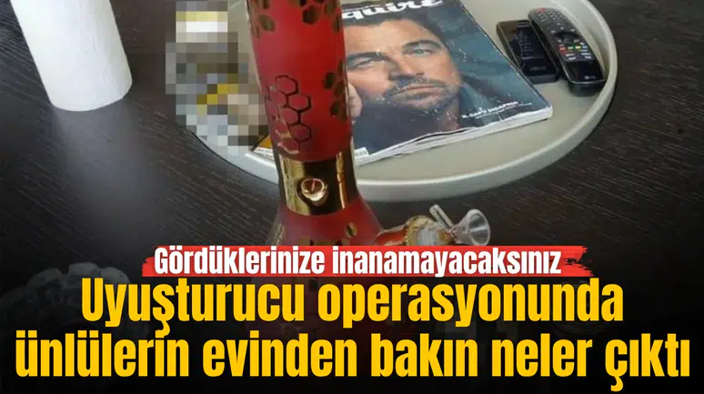 Uyuşturucu operasyonunda ünlülerin evinden bakın neler çıktı