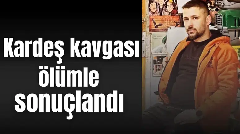 Kardeş kavgası ölümle sonuçlandı
