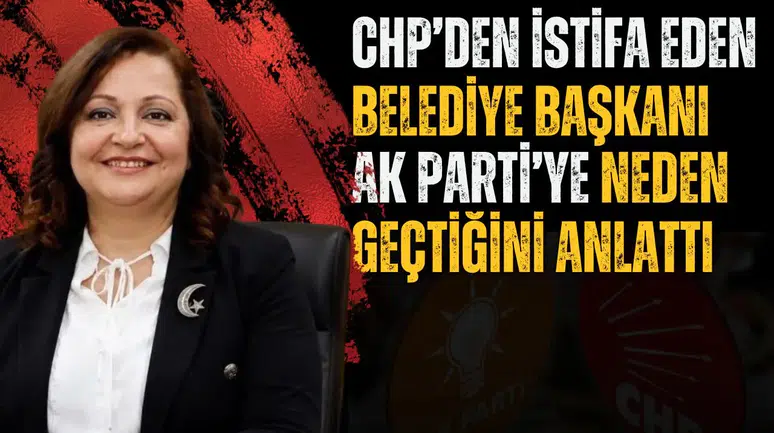 CHP’DEN İSTİFA EDEN BELEDİYE BAŞKANI AK PARTİ’YE NEDEN GEÇTİĞİNİ ANLATTI