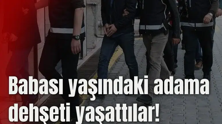 Babası yaşındaki adama dehşeti yaşattılar!