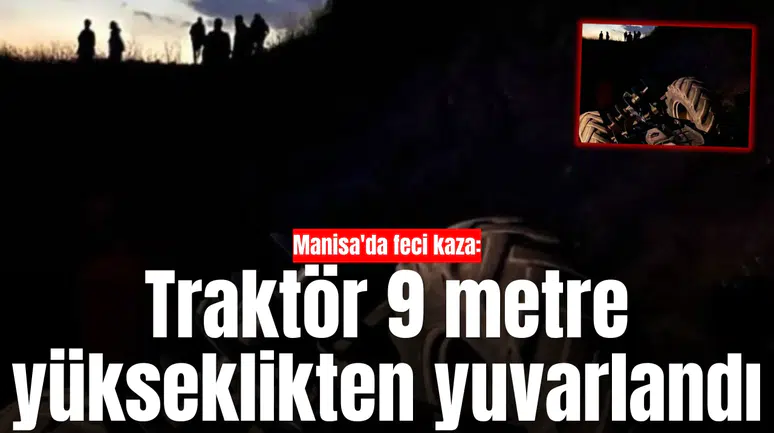 Manisa'da feci kaza: Traktör 9 metre yükseklikten yuvarlandı