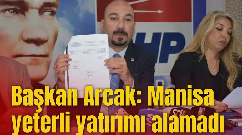 BAŞKAN ARCAK: MANİSA YETERLİ YATIRIMI ALAMADI