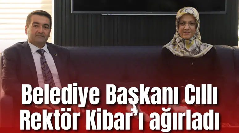 Belediye Başkanı Cıllı Rektör Kibar’ı ağırladı
